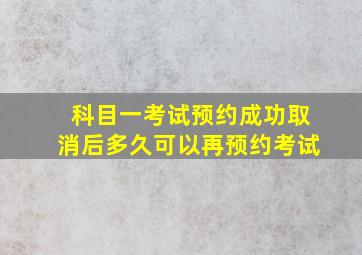 科目一考试预约成功取消后多久可以再预约考试