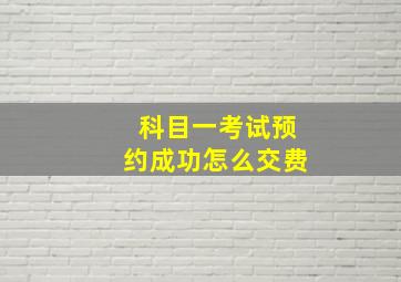 科目一考试预约成功怎么交费