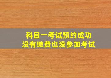 科目一考试预约成功没有缴费也没参加考试