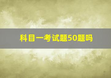 科目一考试题50题吗