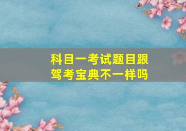 科目一考试题目跟驾考宝典不一样吗