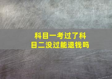 科目一考过了科目二没过能退钱吗