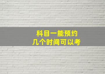 科目一能预约几个时间可以考