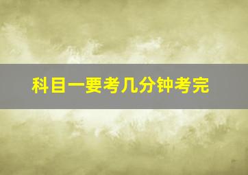 科目一要考几分钟考完