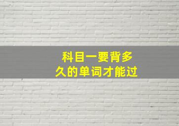 科目一要背多久的单词才能过