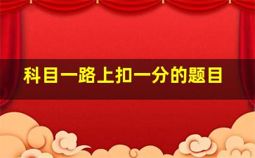 科目一路上扣一分的题目