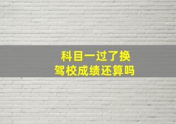 科目一过了换驾校成绩还算吗