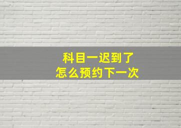 科目一迟到了怎么预约下一次