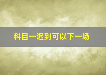 科目一迟到可以下一场