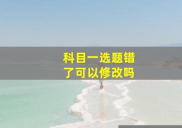 科目一选题错了可以修改吗