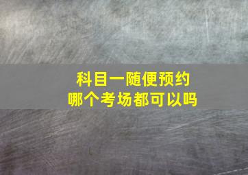 科目一随便预约哪个考场都可以吗