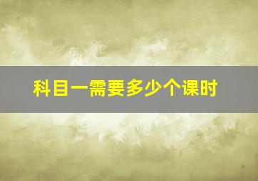 科目一需要多少个课时