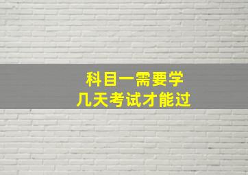 科目一需要学几天考试才能过