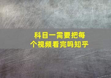 科目一需要把每个视频看完吗知乎