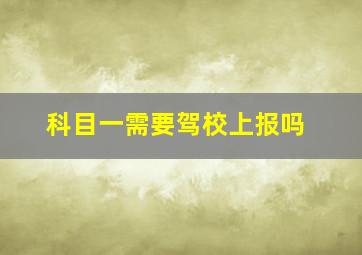 科目一需要驾校上报吗