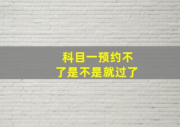 科目一预约不了是不是就过了