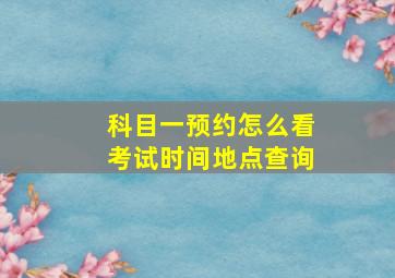 科目一预约怎么看考试时间地点查询