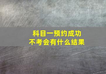 科目一预约成功不考会有什么结果