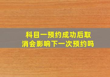 科目一预约成功后取消会影响下一次预约吗