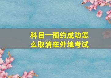 科目一预约成功怎么取消在外地考试