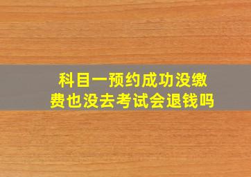 科目一预约成功没缴费也没去考试会退钱吗