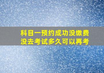 科目一预约成功没缴费没去考试多久可以再考