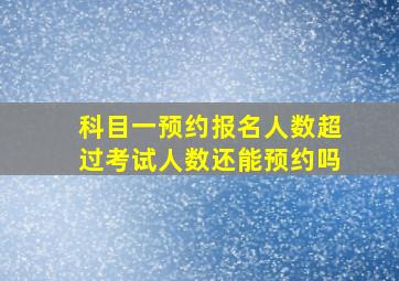 科目一预约报名人数超过考试人数还能预约吗