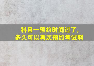 科目一预约时间过了,多久可以再次预约考试啊