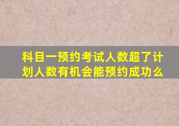 科目一预约考试人数超了计划人数有机会能预约成功么