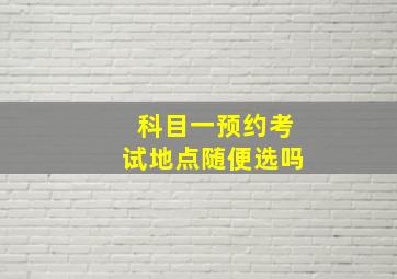 科目一预约考试地点随便选吗