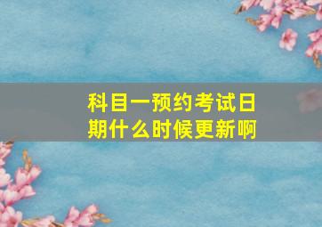 科目一预约考试日期什么时候更新啊