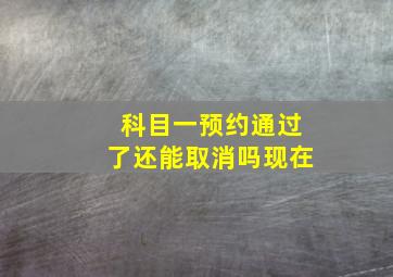 科目一预约通过了还能取消吗现在