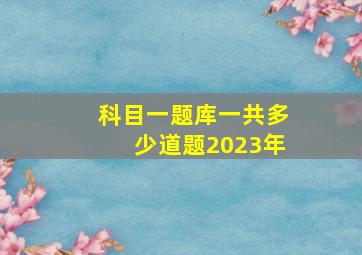 科目一题库一共多少道题2023年