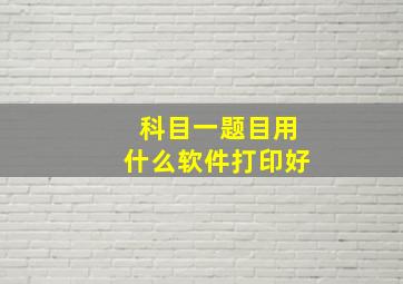 科目一题目用什么软件打印好