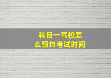 科目一驾校怎么预约考试时间