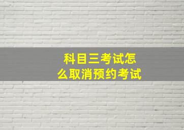 科目三考试怎么取消预约考试