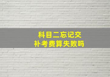 科目二忘记交补考费算失败吗