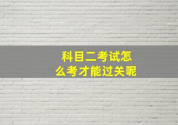 科目二考试怎么考才能过关呢