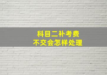 科目二补考费不交会怎样处理