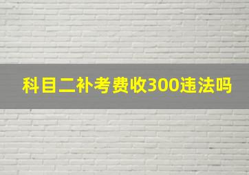 科目二补考费收300违法吗