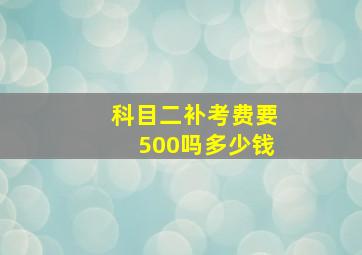 科目二补考费要500吗多少钱