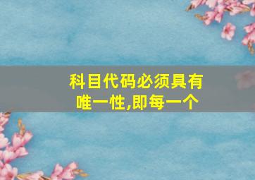 科目代码必须具有唯一性,即每一个