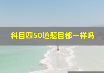 科目四50道题目都一样吗