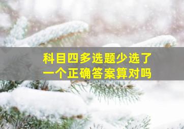 科目四多选题少选了一个正确答案算对吗