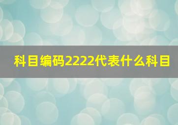 科目编码2222代表什么科目