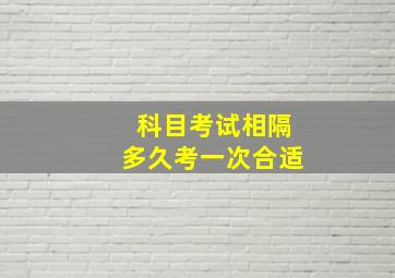 科目考试相隔多久考一次合适