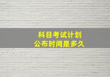 科目考试计划公布时间是多久