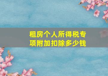 租房个人所得税专项附加扣除多少钱