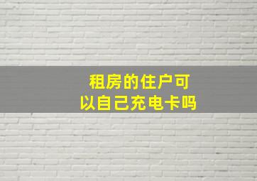 租房的住户可以自己充电卡吗