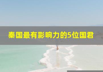 秦国最有影响力的5位国君